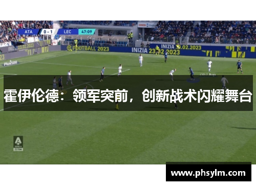 霍伊伦德：领军突前，创新战术闪耀舞台