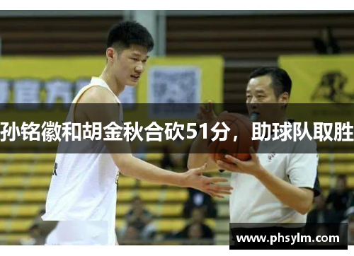 孙铭徽和胡金秋合砍51分，助球队取胜