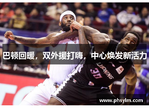 巴顿回暖，双外援打嗨，中心焕发新活力